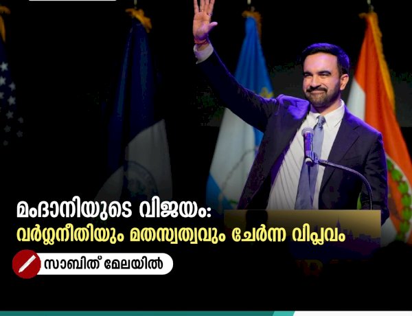 മംദാനിയുടെ വിജയം: വർഗ്ഗനീതിയും മതസ്വത്വവും ചേർന്ന വിപ്ലവം