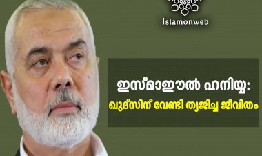 ഇസ്മാഈല്‍ ഹനിയ്യ: ഖുദ്സിന് വേണ്ടി ത്യജിച്ച ജീവിതം