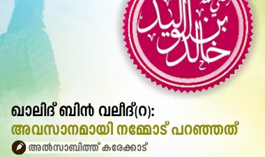 ഖാലിദ് ബിൻ വലീദ്(റ): അവസാനമായി നമ്മോട് പറഞ്ഞത്