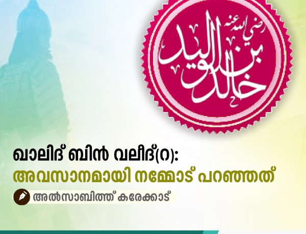 ഖാലിദ് ബിൻ വലീദ്(റ): അവസാനമായി നമ്മോട് പറഞ്ഞത്