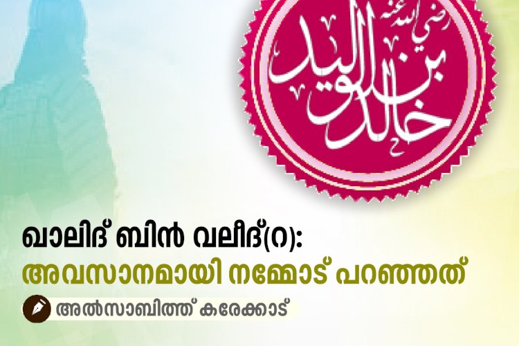 ഖാലിദ് ബിൻ വലീദ്(റ): അവസാനമായി നമ്മോട് പറഞ്ഞത്