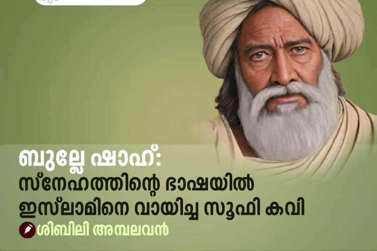 ബുല്ലേ ഷാഹ്: സ്നേഹത്തിന്റെ ഭാഷയിൽ ഇസ്‍ലാമിനെ വായിച്ച സൂഫി കവി