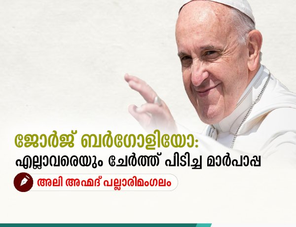 ജോർജ് ബർഗോളിയോ: എല്ലാവരെയും ചേർത്ത് പിടിച്ച മാർപാപ്പ