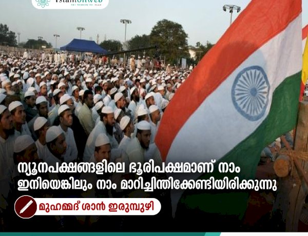 ന്യൂനപക്ഷങ്ങളിലെ ഭൂരിപക്ഷമാണ് നാം ഇനിയെങ്കിലും നാം മാറിച്ചിന്തിക്കേണ്ടിയിരിക്കുന്നു