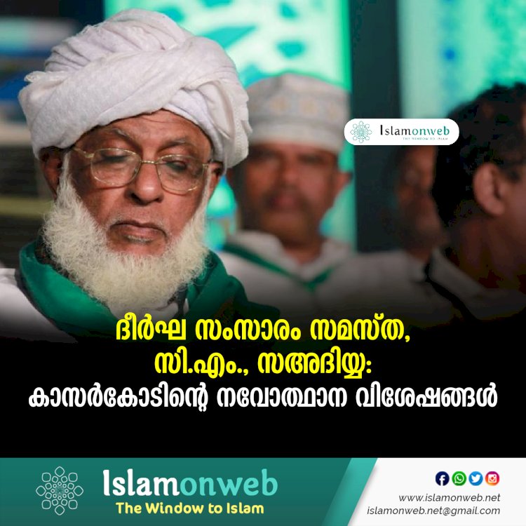 ദീര്‍ഘ സംസാരം സമസ്ത, സി.എം., സഅദിയ്യ:  കാസര്‍കോടിന്റെ നവോത്ഥാന വിശേഷങ്ങള്‍