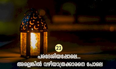 ഇഖ്റഅ് 23. പരദേശിയപ്പോലെ... അല്ലെങ്കില്‍ വഴിയാത്രക്കാരനെ പോലെ