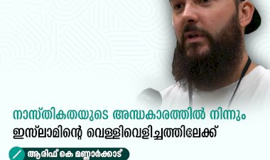 നാസ്തികതയുടെ അന്ധകാരത്തിൽ നിന്നും ഇസ്‍ലാമിന്റെ വെള്ളിവെളിച്ചത്തിലേക്ക്