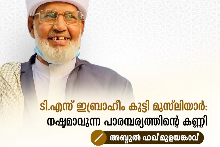 ടി.എസ് ഇബ്രാഹീം കുട്ടി മുസ്‌ലിയാര്‍: നഷ്ടമാവുന്ന പാരമ്പര്യത്തിന്റെ കണ്ണി