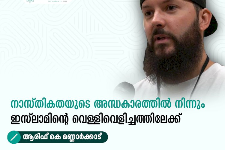 നാസ്തികതയുടെ അന്ധകാരത്തിൽ നിന്നും ഇസ്‍ലാമിന്റെ വെള്ളിവെളിച്ചത്തിലേക്ക്