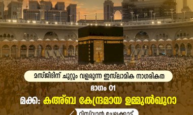 മസ്ജിദിന് ചുറ്റും വളരുന്ന ഇസ്‍ലാമിക നാഗരികത ഭാഗം 01 – മക്ക: കഅ്ബ കേന്ദ്രമായ ഉമ്മുല്‍ഖുറാ