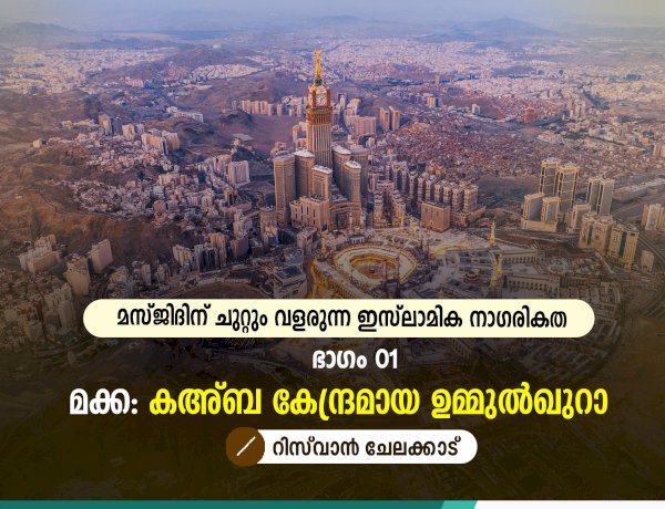 മസ്ജിദിന് ചുറ്റും വളരുന്ന ഇസ്‍ലാമിക നാഗരികത ഭാഗം 01 – മക്ക: കഅ്ബ കേന്ദ്രമായ ഉമ്മുല്‍ഖുറാ