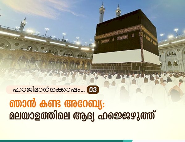 ഹാജിമാര്‍ക്കൊപ്പം...03- ഞാൻ കണ്ട അറേബ്യ: മലയാളത്തിലെ ആദ്യ ഹജ്ജെഴുത്ത്