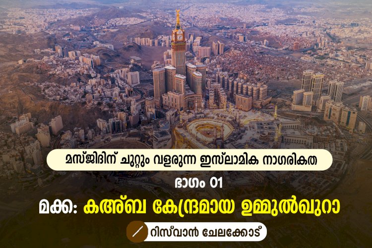 മസ്ജിദിന് ചുറ്റും വളരുന്ന ഇസ്‍ലാമിക നാഗരികത ഭാഗം 01 – മക്ക: കഅ്ബ കേന്ദ്രമായ ഉമ്മുല്‍ഖുറാ