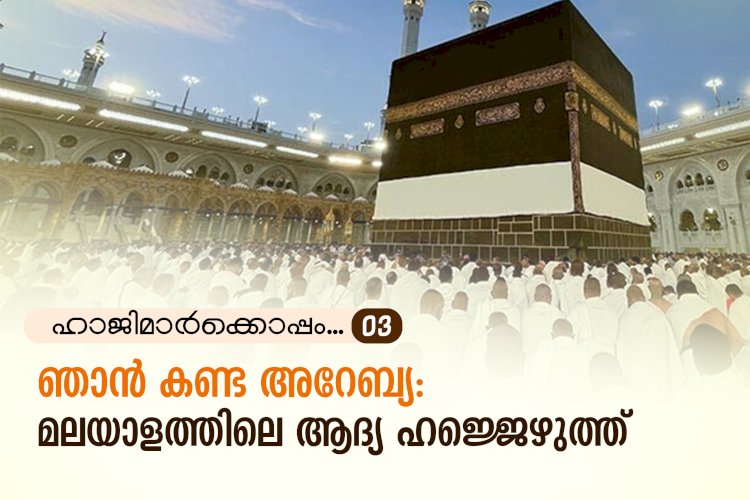 ഹാജിമാര്‍ക്കൊപ്പം...03- ഞാൻ കണ്ട അറേബ്യ: മലയാളത്തിലെ ആദ്യ ഹജ്ജെഴുത്ത്