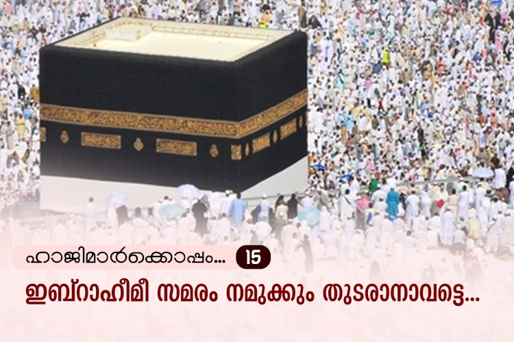 ഹാജിമാര്‍ക്കൊപ്പം...15-ഇബ്റാഹീമീ സമരം നമുക്കും തുടരാനാവട്ടെ...