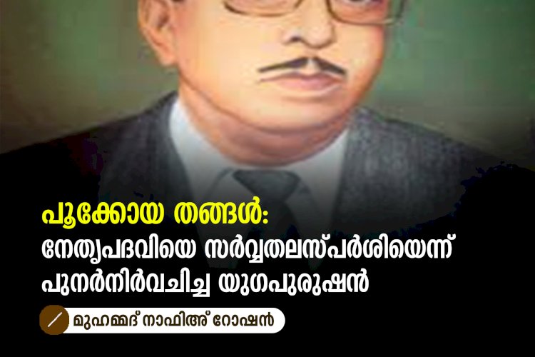 പൂക്കോയ തങ്ങൾ: നേതൃപദവിയെ സർവ്വതലസ്പർശിയെന്ന് പുനർനിർവചിച്ച യുഗപുരുഷൻ