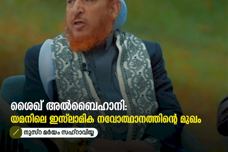 ശൈഖ് അൽബൈഹാനി: യമനിലെ ഇസ്‍ലാമിക നവോത്ഥാനത്തിന്റെ മുഖം