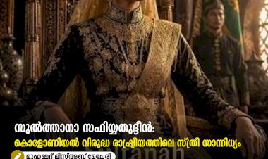 സുൽത്താനാ സഫിയ്യതുദ്ദീൻ: കൊളോണിയൽ വിരുദ്ധ രാഷ്ട്രീയത്തിലെ സ്ത്രീ സാന്നിധ്യം