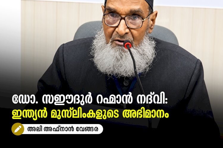 ഡോ. സഈദുർ റഹ്മാൻ നദ്‌വി: ഇന്ത്യന്‍ മുസ്‍ലിംകളുടെ അഭിമാനം